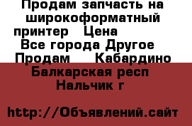 Продам запчасть на широкоформатный принтер › Цена ­ 10 000 - Все города Другое » Продам   . Кабардино-Балкарская респ.,Нальчик г.